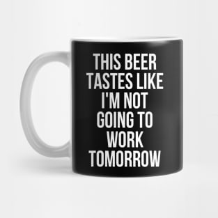 This Beer Tastes Like Im Not Going To Work Tomorrow Mug